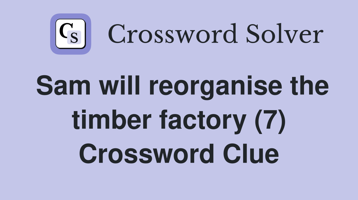 Sam will reorganise the timber factory (7) Crossword Clue