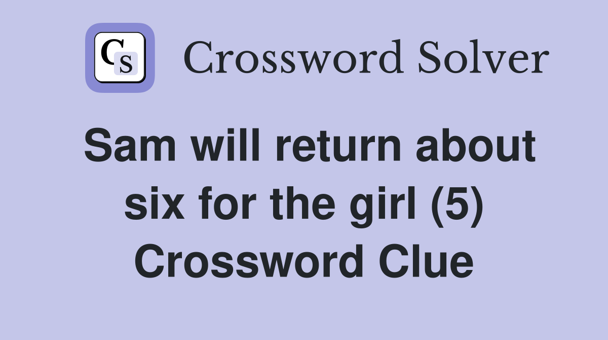 Sam will return about six for the girl (5) Crossword Clue