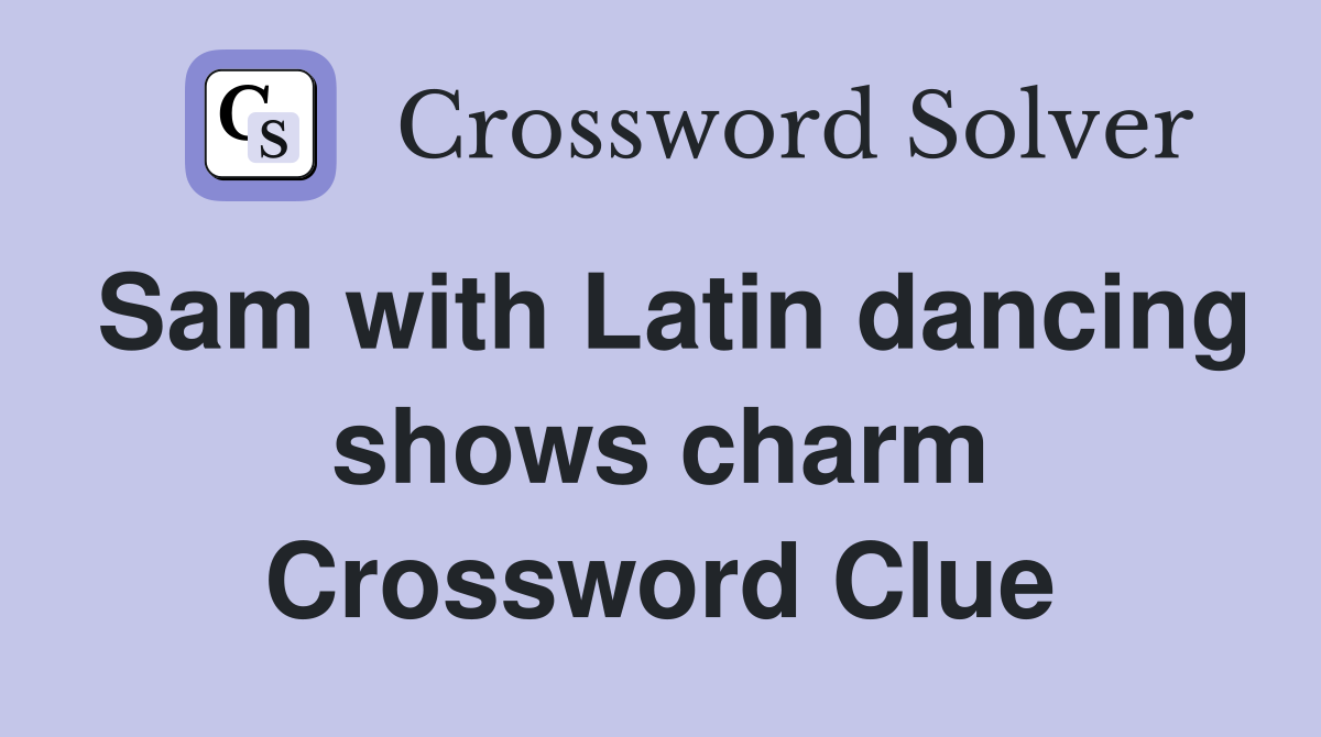 Sam with Latin dancing shows charm Crossword Clue