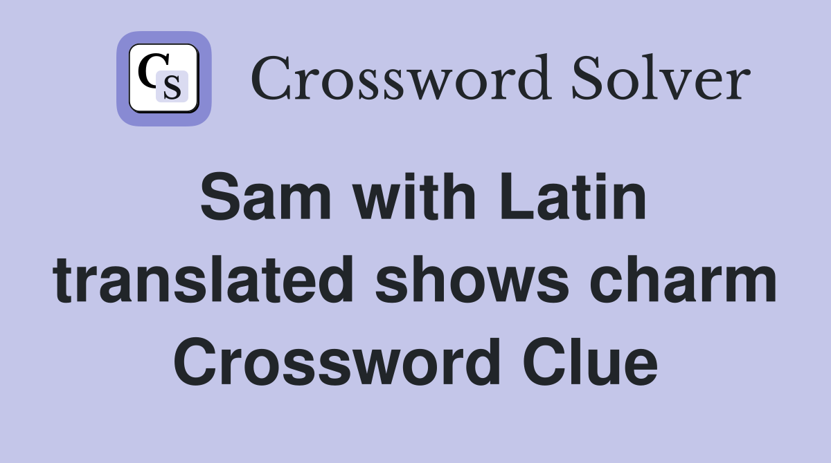 Sam with Latin translated shows charm Crossword Clue