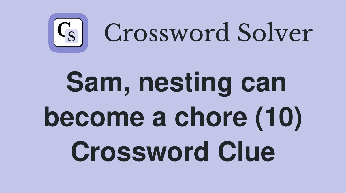 Sam, nesting can become a chore (10) Crossword Clue