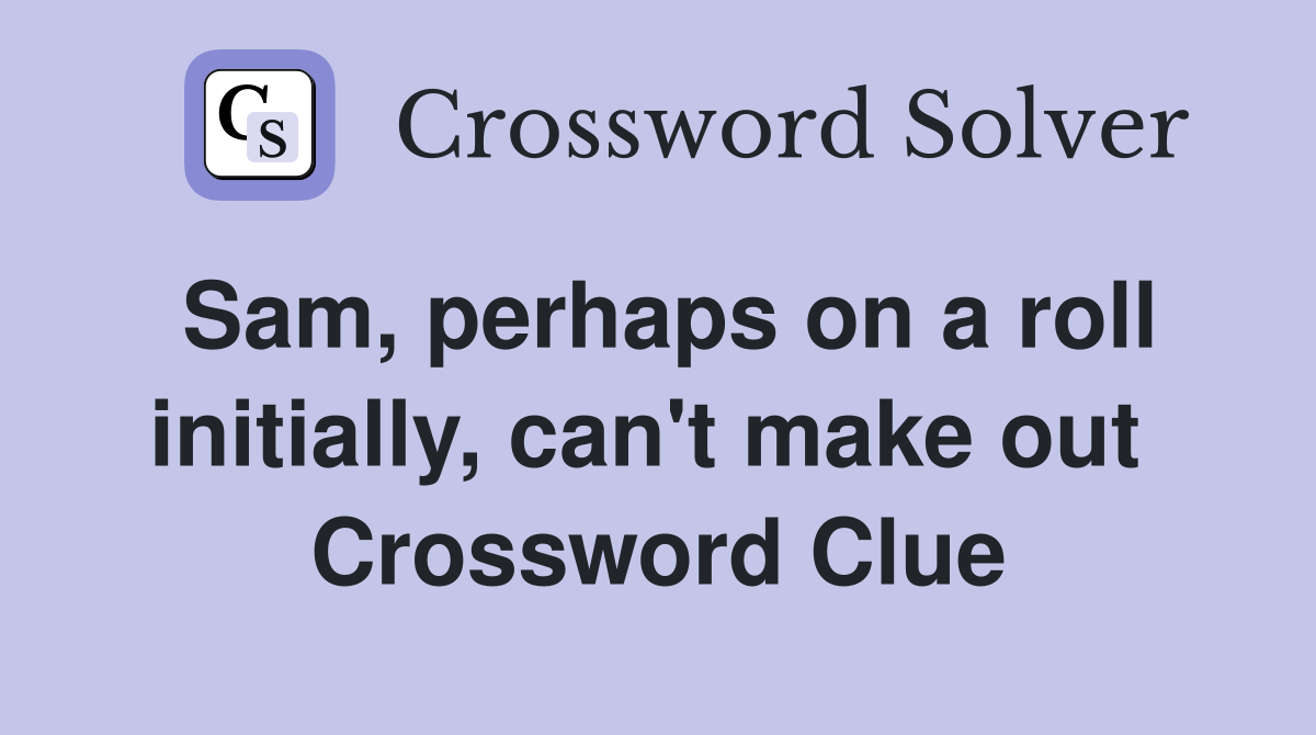 Sam, perhaps on a roll initially, can't make out  Crossword Clue