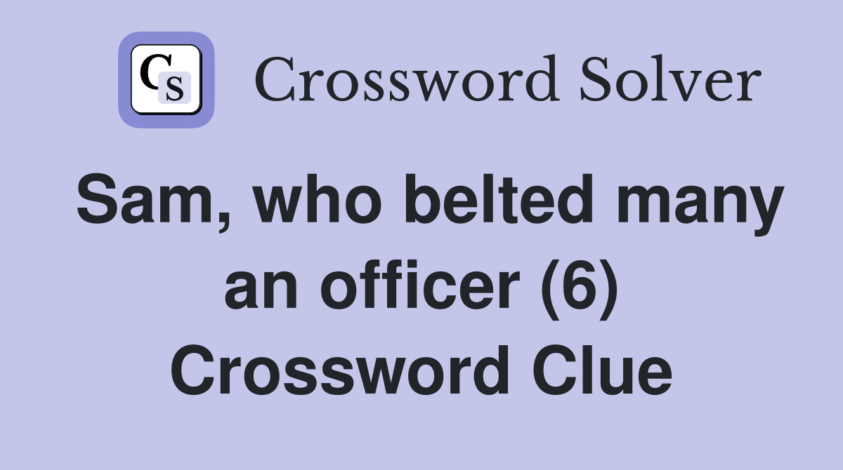 Sam, who belted many an officer (6) Crossword Clue