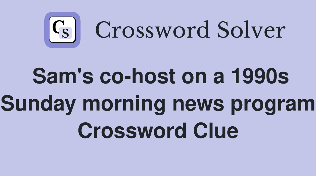 Sam's co-host on a 1990s Sunday morning news program Crossword Clue