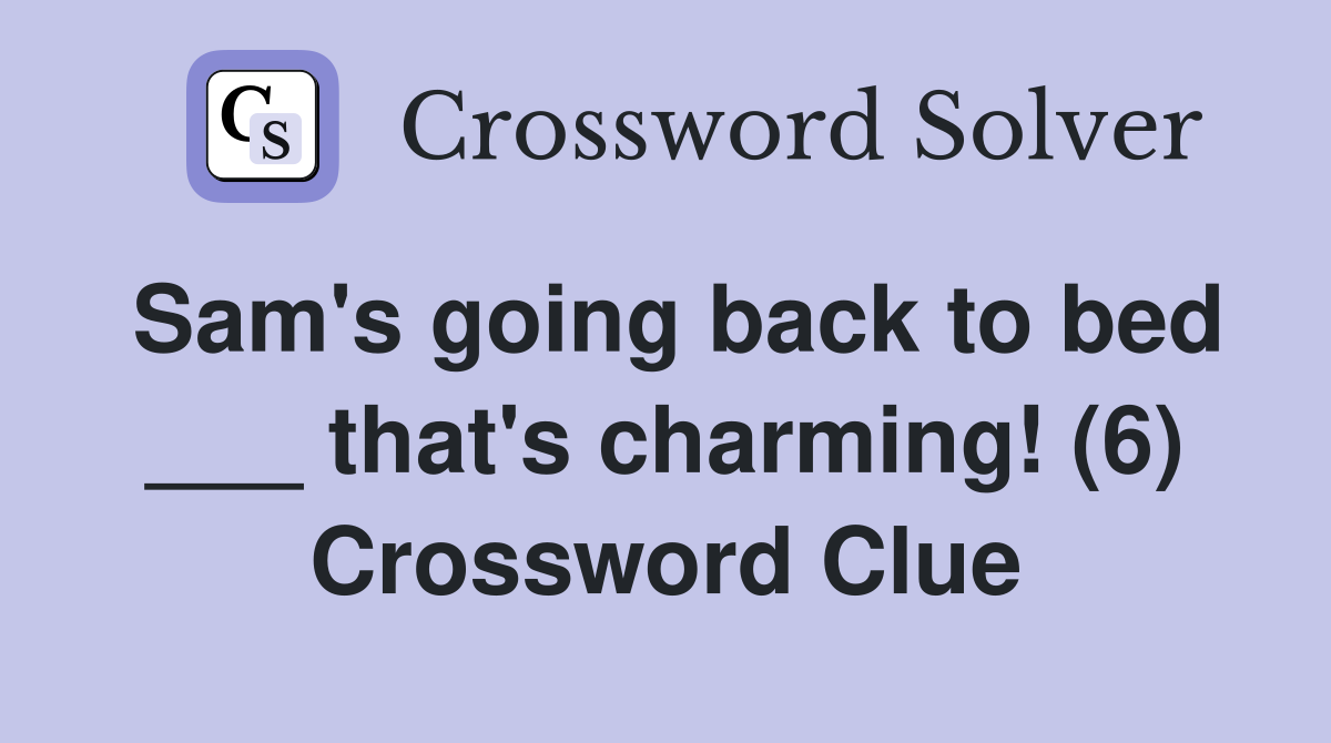 Sam's going back to bed ___ that's charming! (6) Crossword Clue