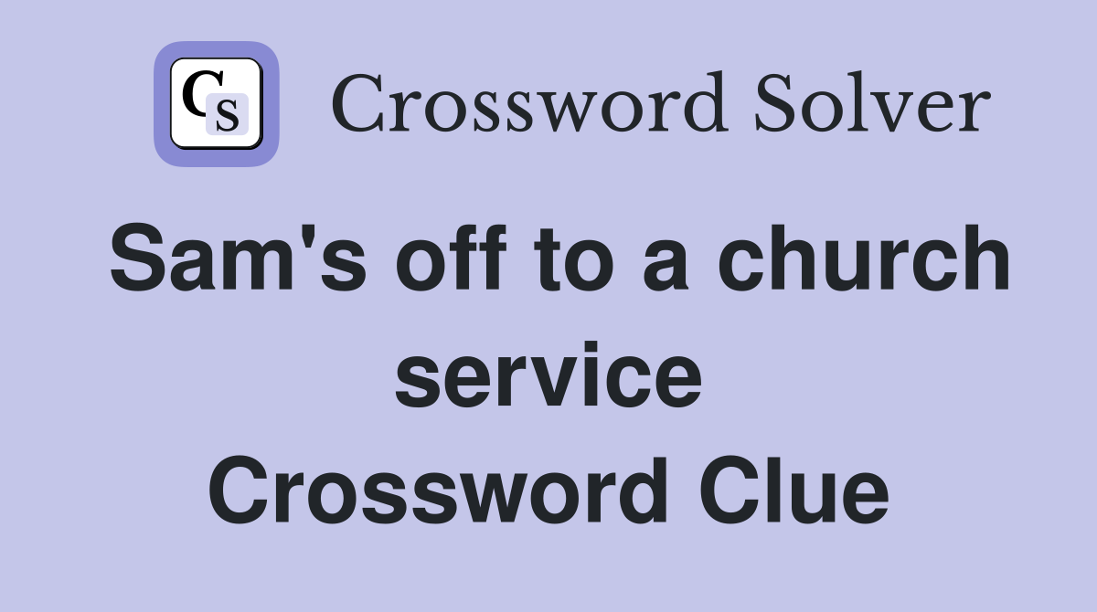 Sam's off to a church service Crossword Clue