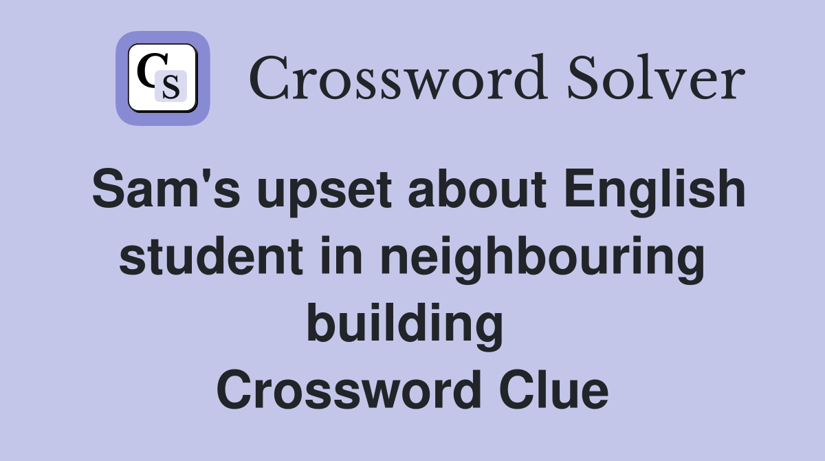 Sam's upset about English student in neighbouring building  Crossword Clue