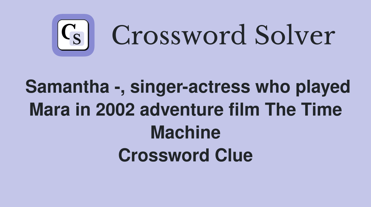 Samantha -, singer-actress who played Mara in 2002 adventure film The Time Machine Crossword Clue