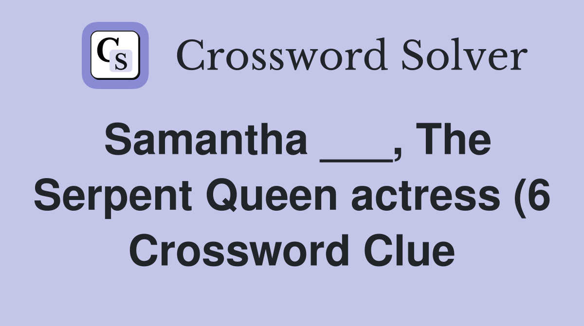 Samantha The Serpent Queen actress (6) Crossword Clue Answers Samantha The Serpent Queen actress (6) Crossword Clue Answers