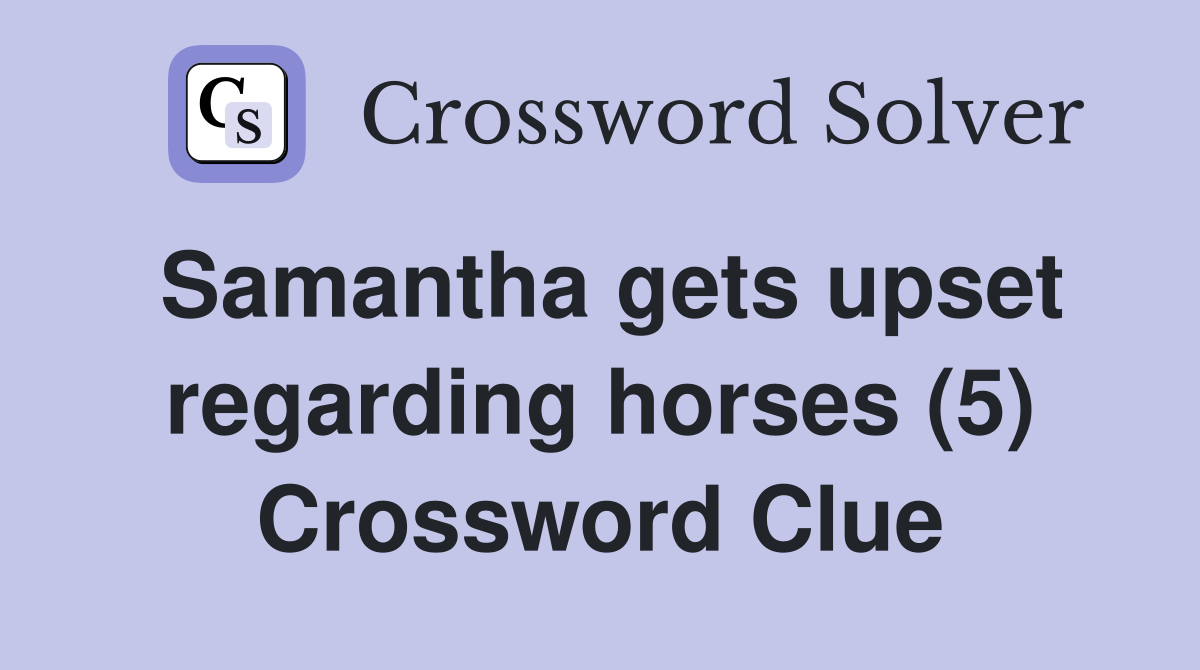 Samantha gets upset regarding horses (5) Crossword Clue