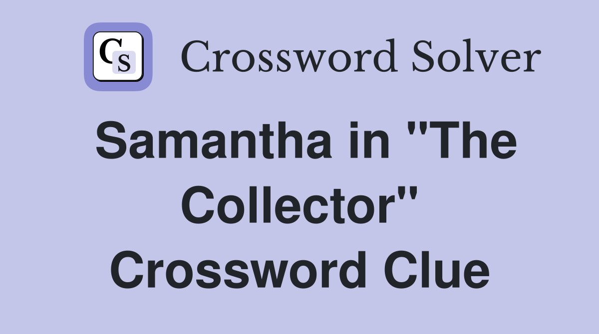 Samantha in "The Collector" Crossword Clue