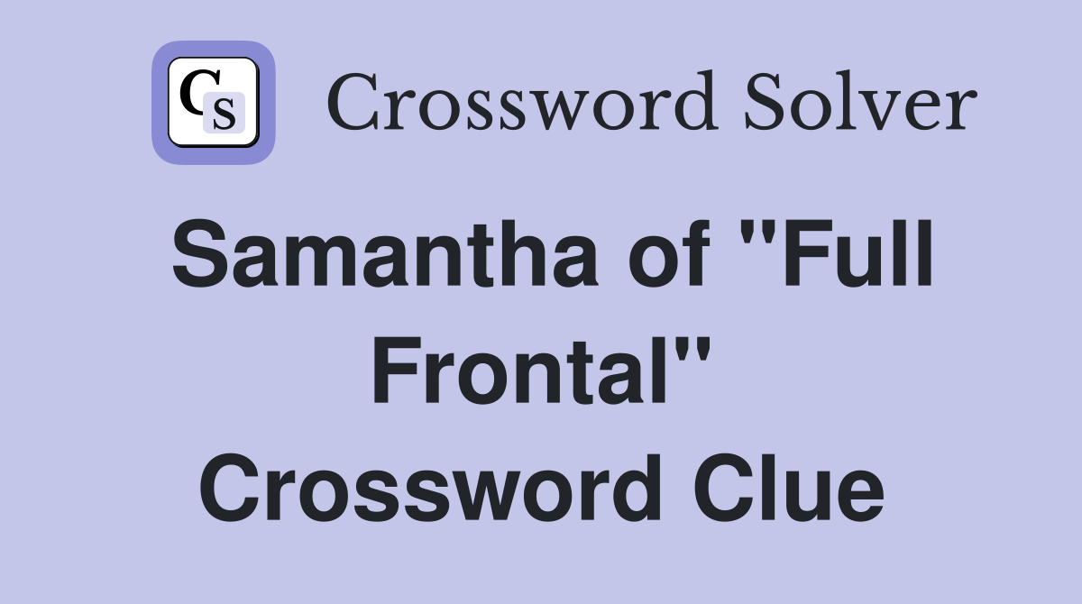 Samantha of "Full Frontal" Crossword Clue