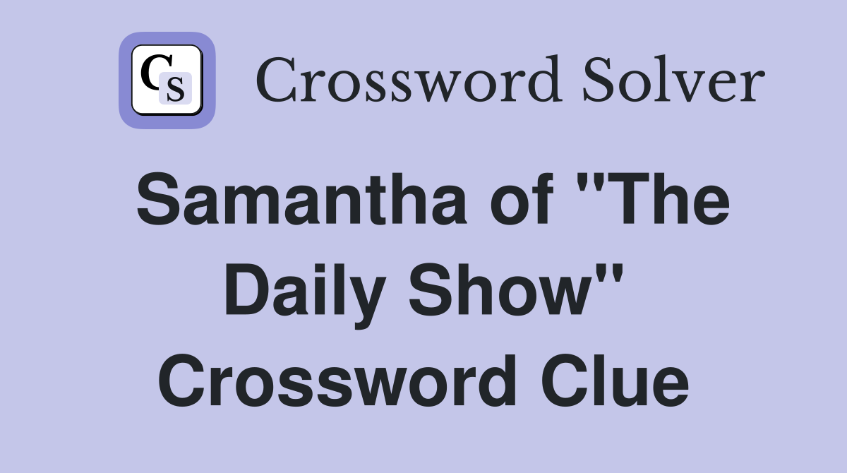 Samantha of "The Daily Show" Crossword Clue