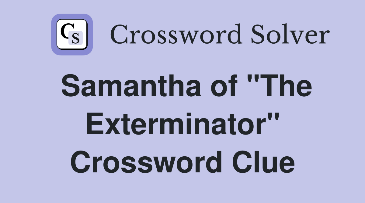 Samantha of "The Exterminator" Crossword Clue