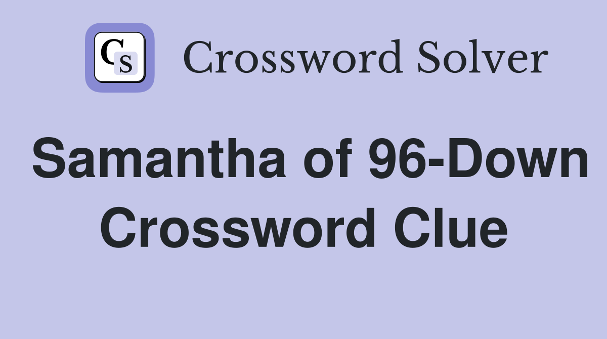 Samantha of 96-Down Crossword Clue