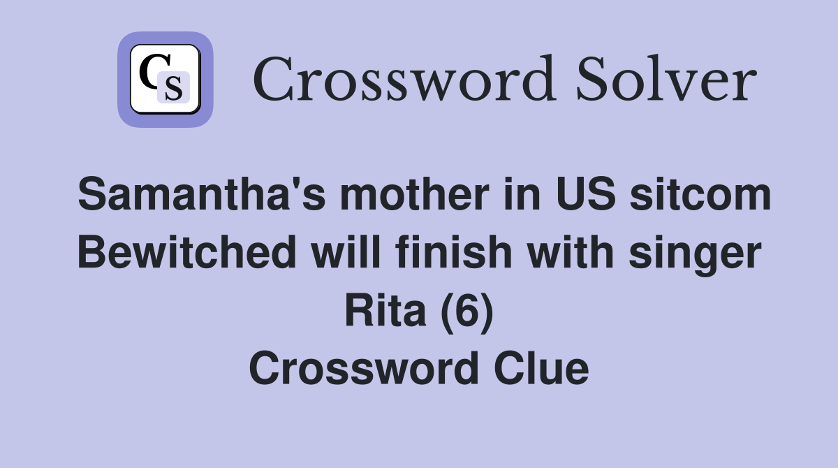 Samantha's mother in US sitcom Bewitched will finish with singer Rita (6) Crossword Clue