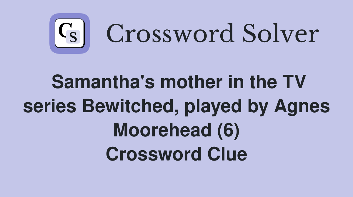 Samantha's mother in the TV series Bewitched, played by Agnes Moorehead (6) Crossword Clue