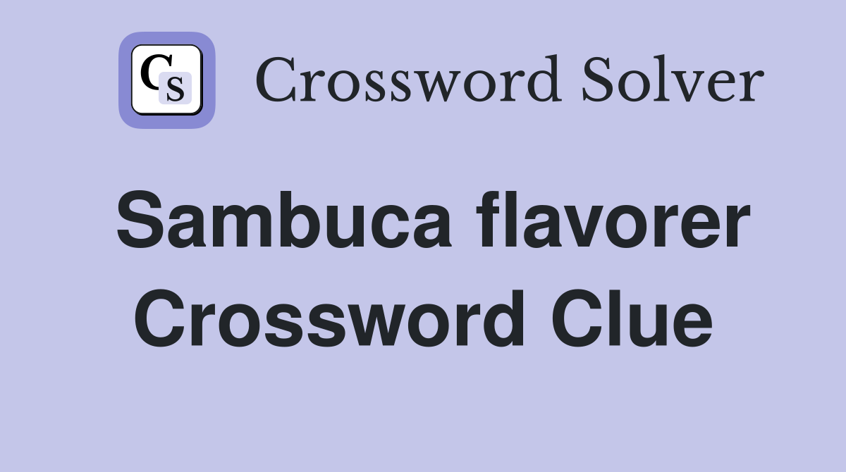 Sambuca flavorer Crossword Clue