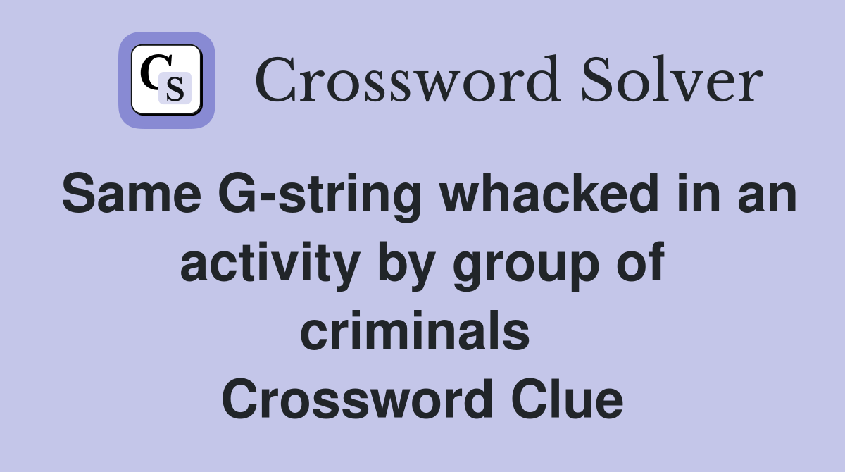 Same G-string whacked in an activity by group of criminals  Crossword Clue