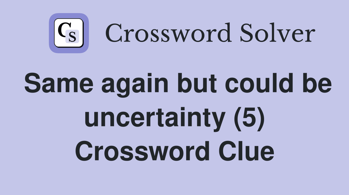 Same again but could be uncertainty (5) Crossword Clue