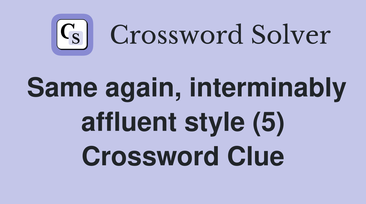 Same again, interminably affluent style (5) Crossword Clue