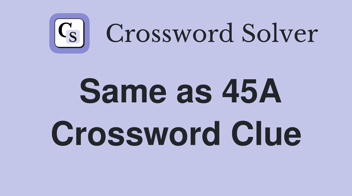 Same as 45A Crossword Clue