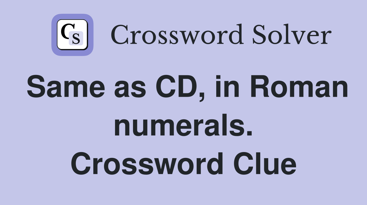Same as CD, in Roman numerals. Crossword Clue