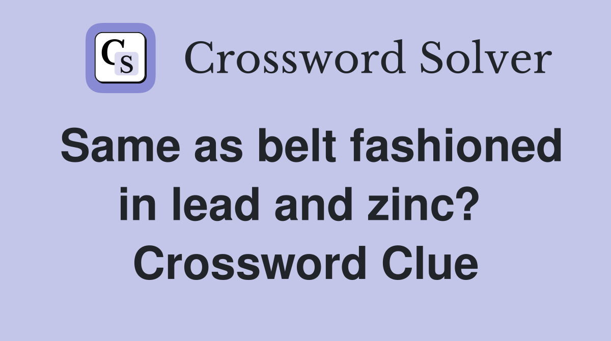 Same as belt fashioned in lead and zinc?  Crossword Clue