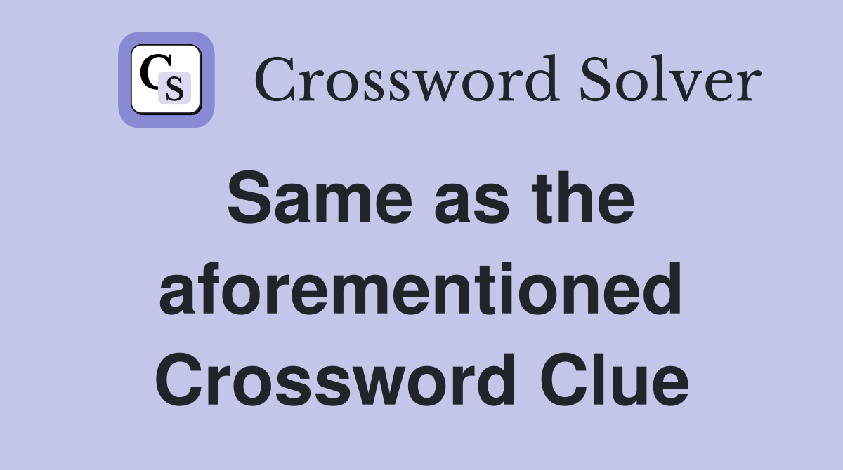 Same as the aforementioned Crossword Clue