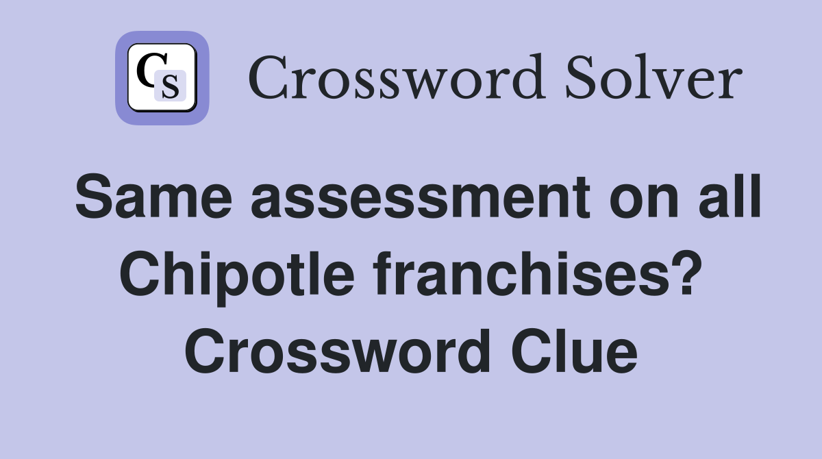 Same assessment on all Chipotle franchises? Crossword Clue