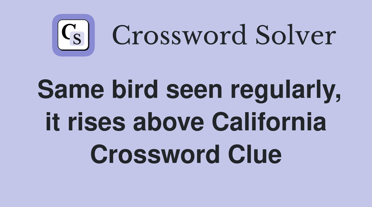 Same bird seen regularly, it rises above California Crossword Clue
