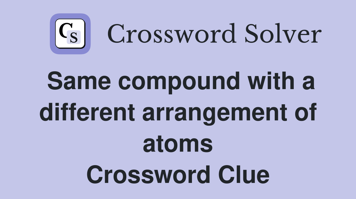 Same compound with a different arrangement of atoms Crossword Clue