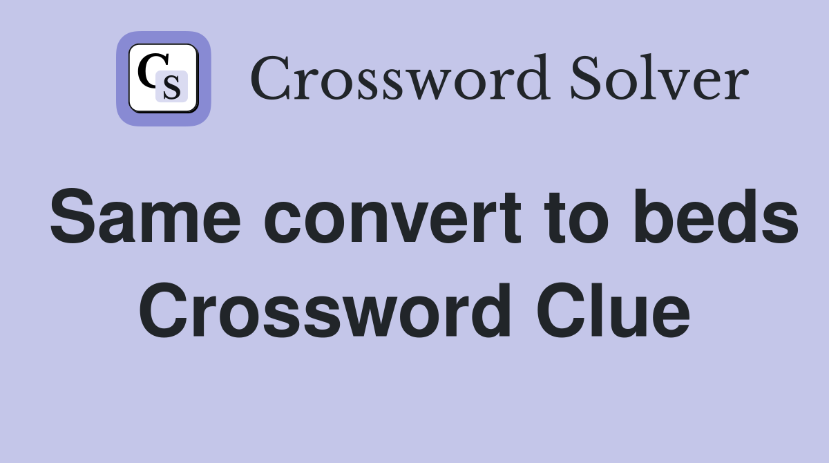 Same convert to beds Crossword Clue