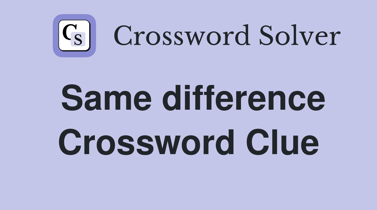 Same difference Crossword Clue