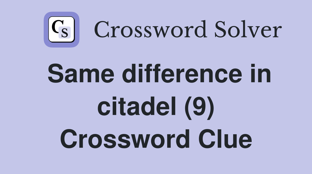 Same difference in citadel (9) Crossword Clue