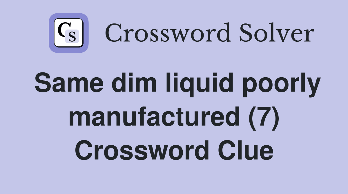 Same dim liquid poorly manufactured (7) Crossword Clue
