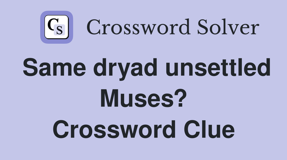 Same dryad unsettled Muses? Crossword Clue