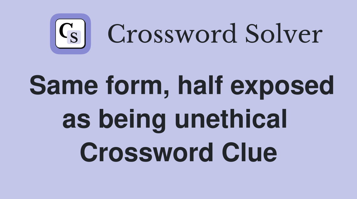 Same form, half exposed as being unethical  Crossword Clue