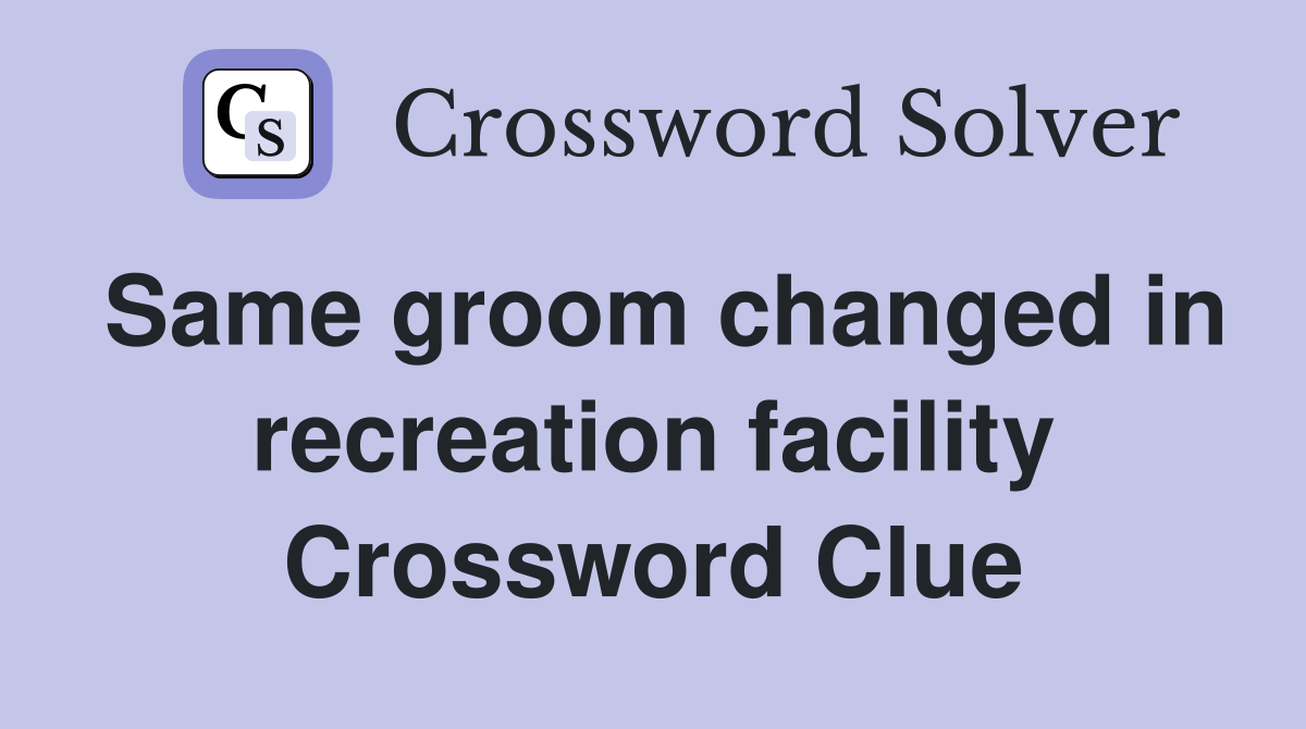 Same groom changed in recreation facility Crossword Clue