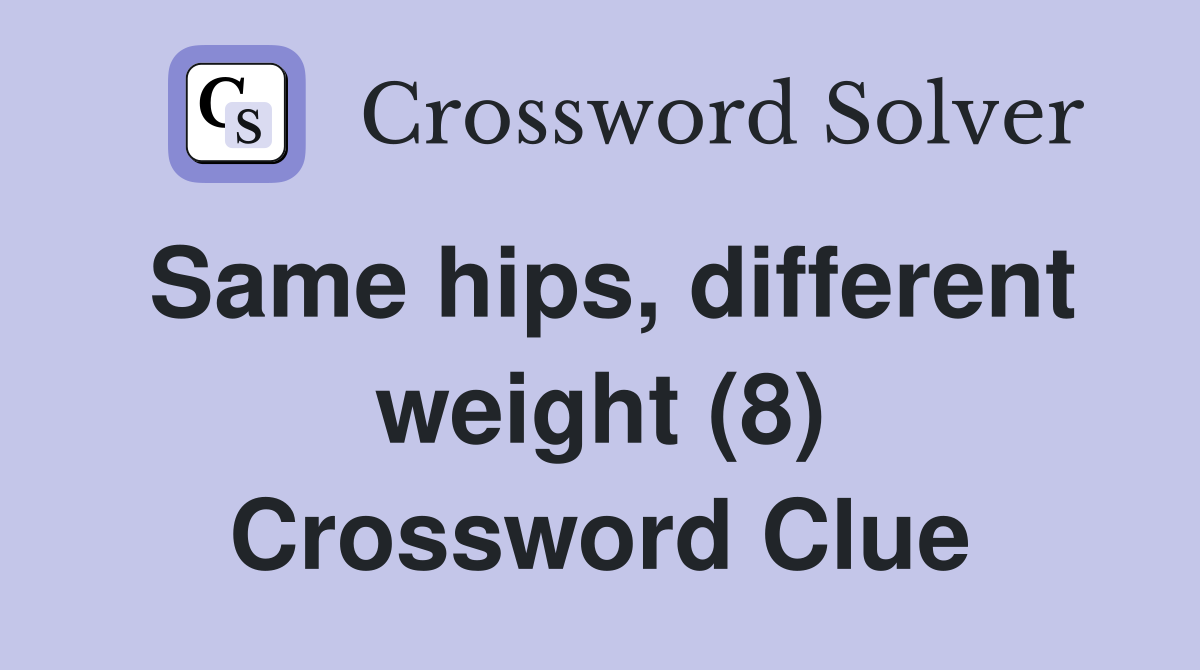 Same hips, different weight (8) Crossword Clue
