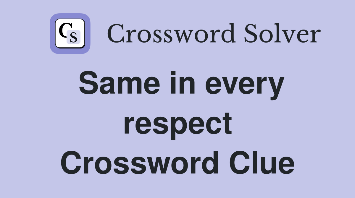 Same in every respect Crossword Clue