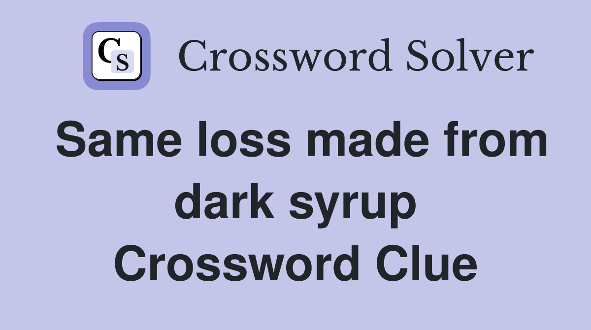 Same loss made from dark syrup Crossword Clue
