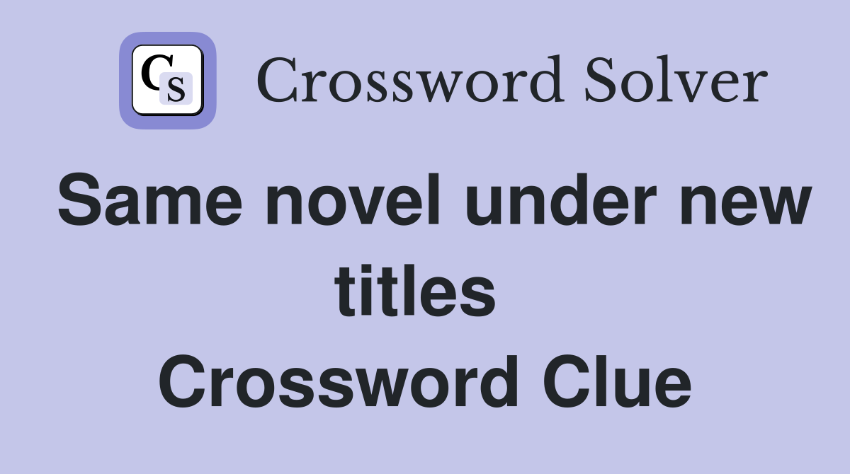 Same novel under new titles  Crossword Clue