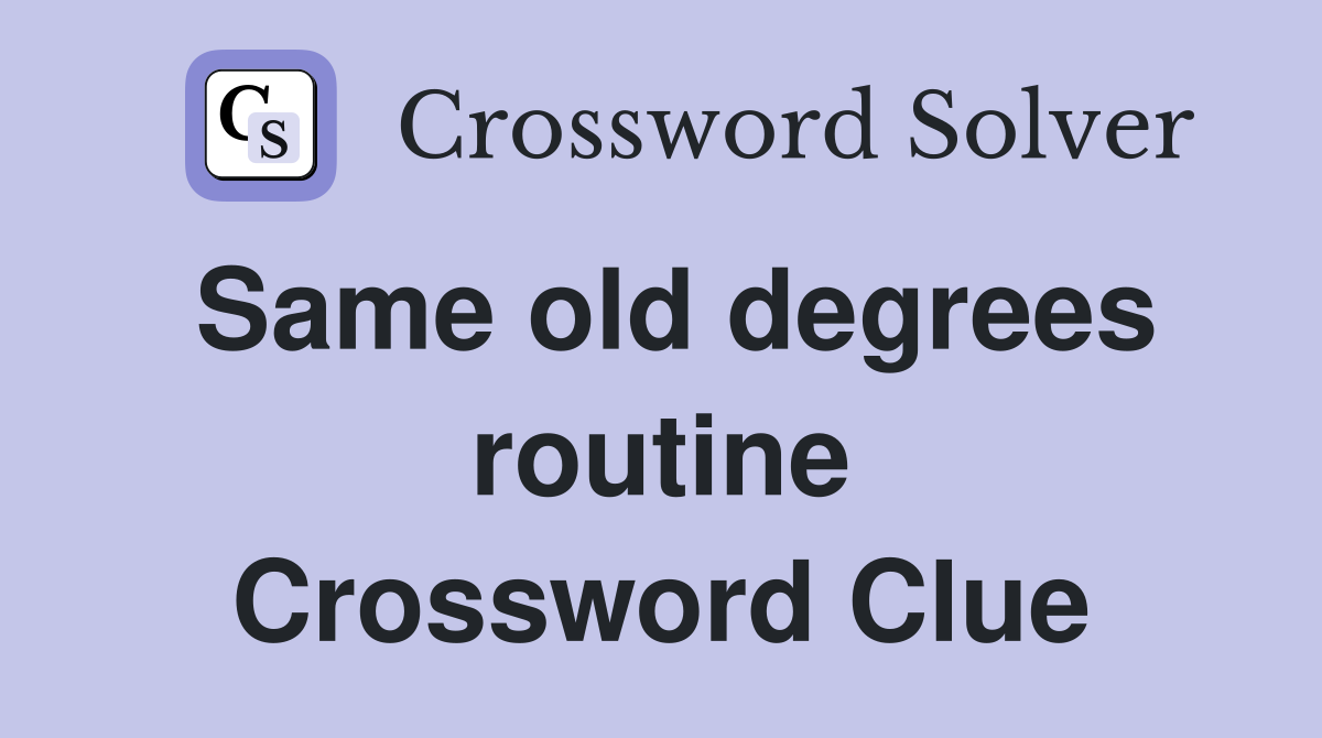 Same old degrees routine Crossword Clue