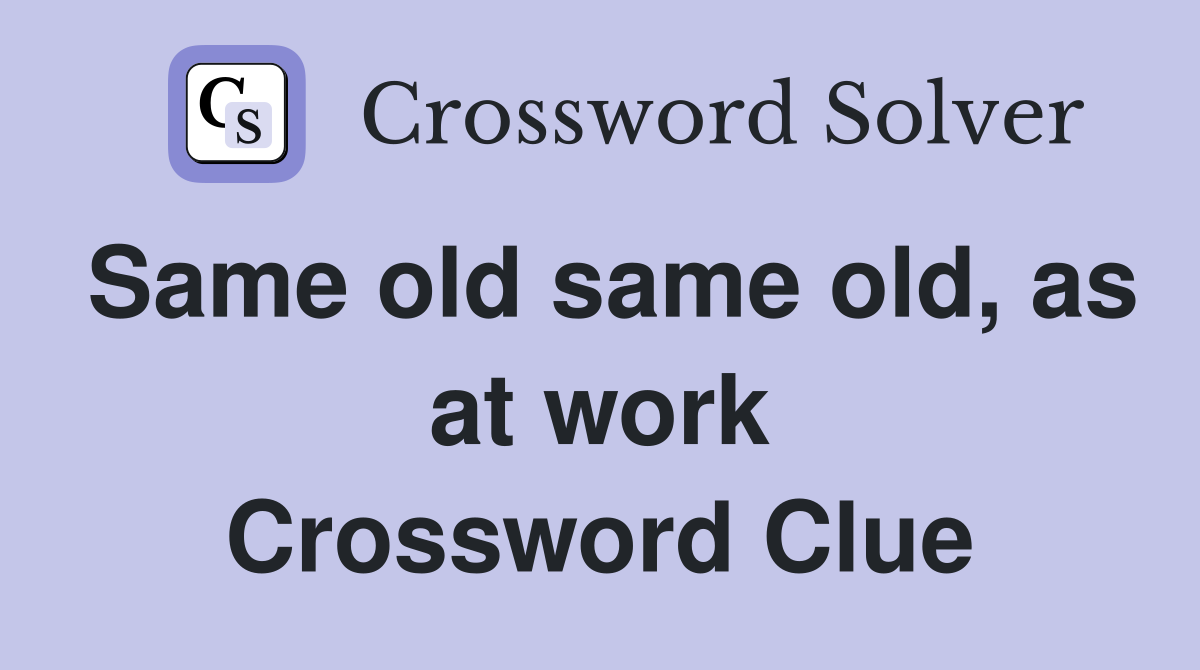 Same old same old, as at work Crossword Clue
