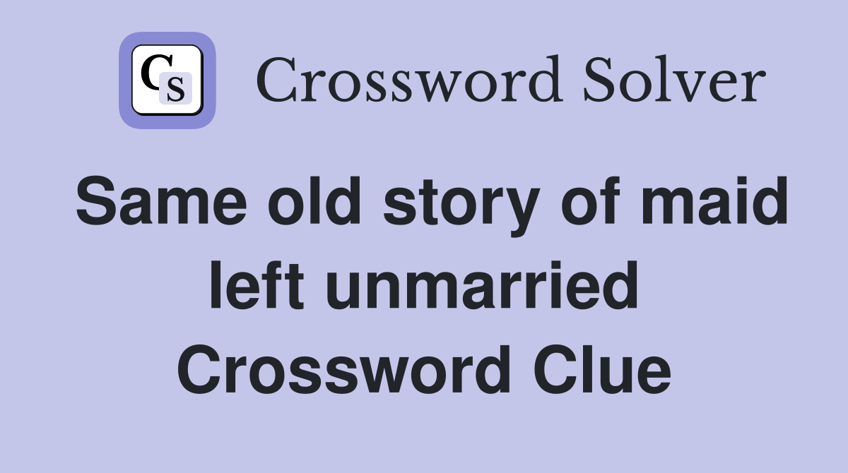 Same old story of maid left unmarried Crossword Clue