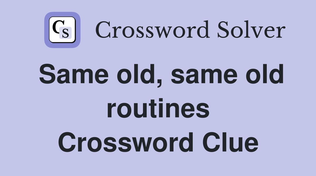 Same old, same old routines Crossword Clue