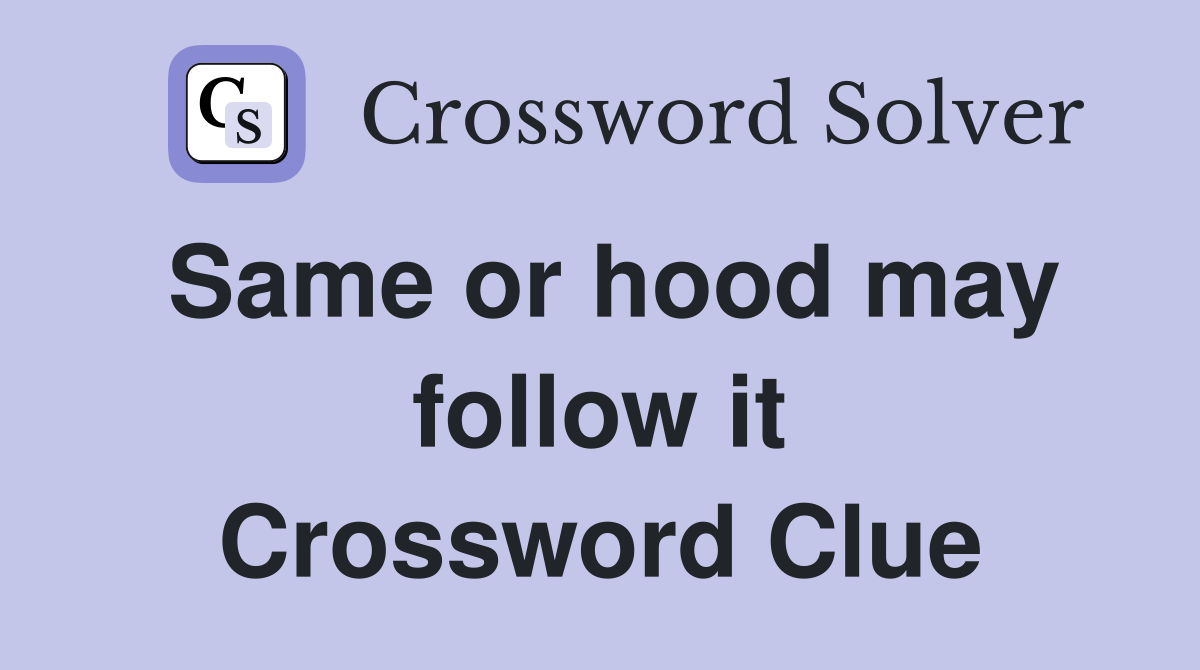 Same or hood may follow it Crossword Clue