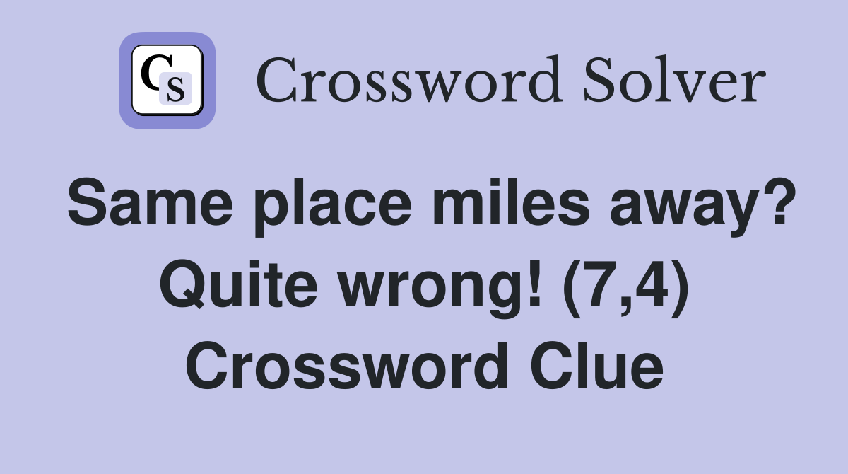 Same place miles away? Quite wrong! (7,4) Crossword Clue