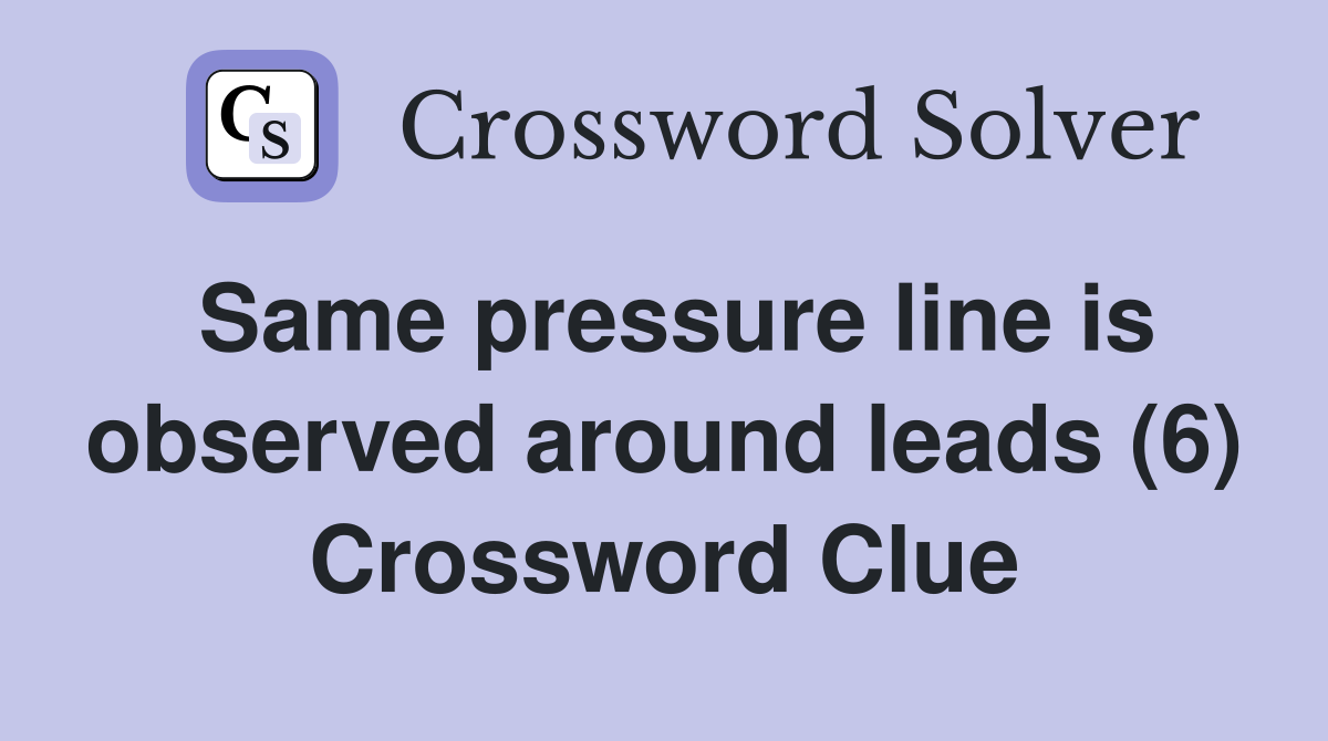 Same pressure line is observed around leads (6) Crossword Clue